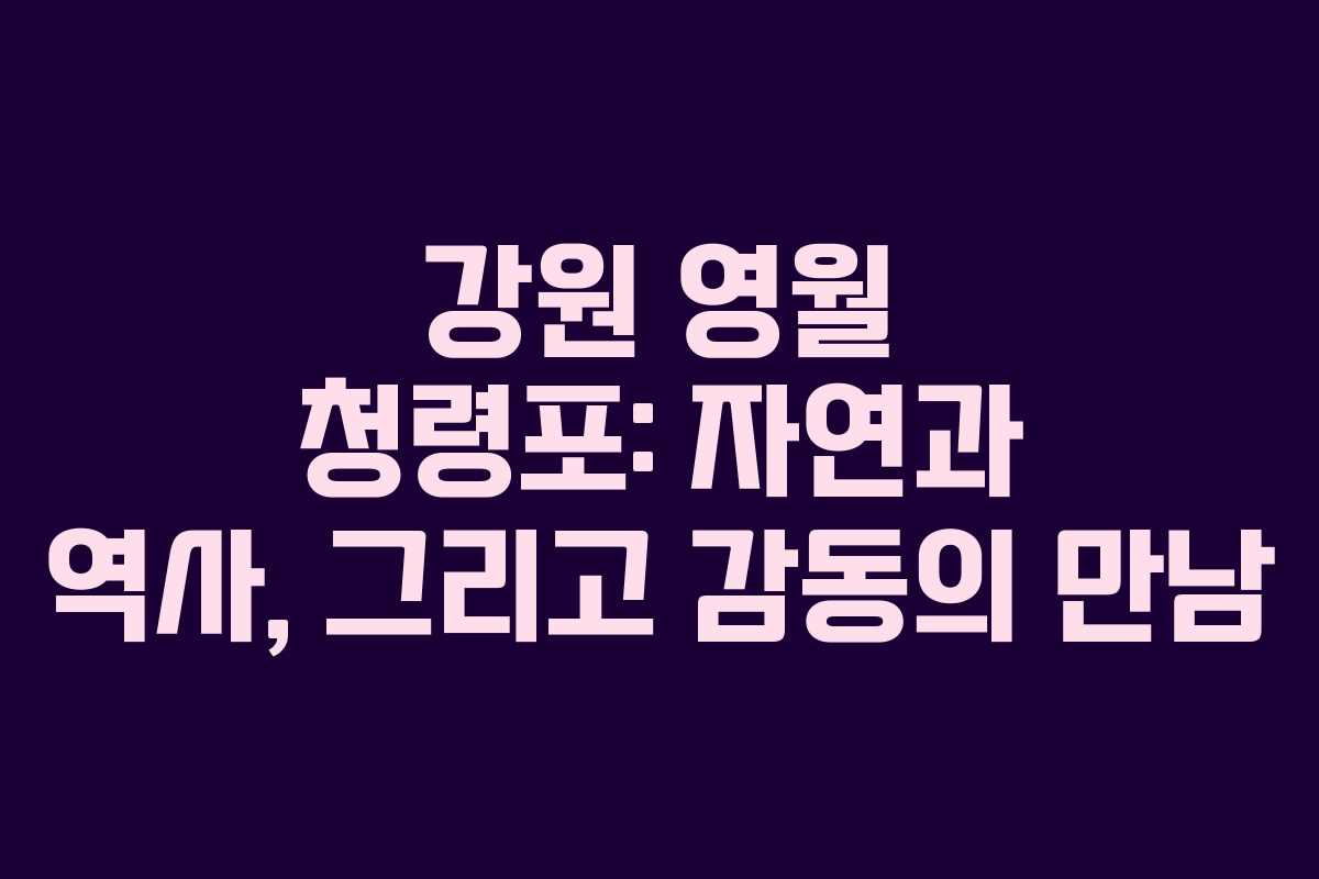 강원 영월 청령포: 자연과 역사, 그리고 감동의 만남