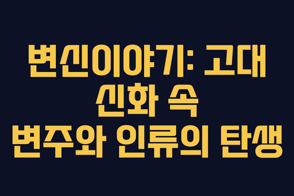 변신이야기: 고대 신화 속 변주와 인류의 탄생