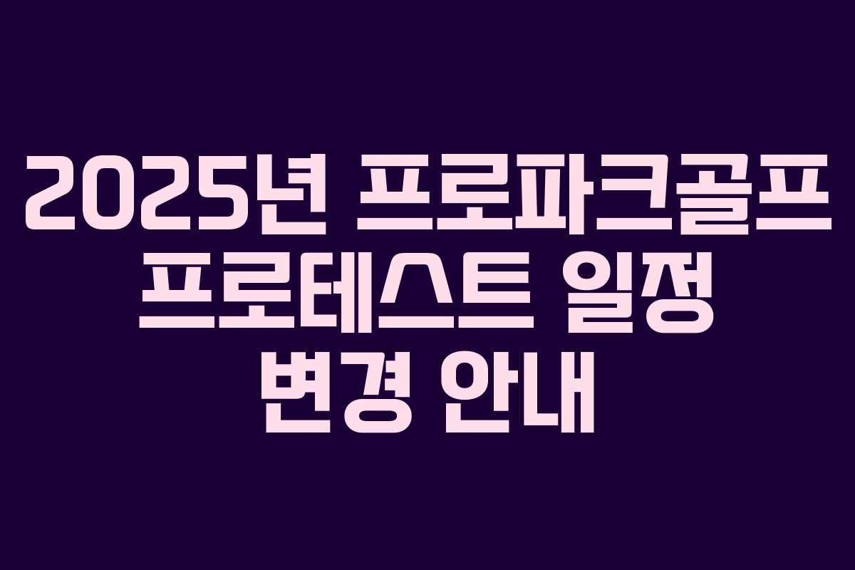 2025년 프로파크골프 프로테스트 일정 변경 안내