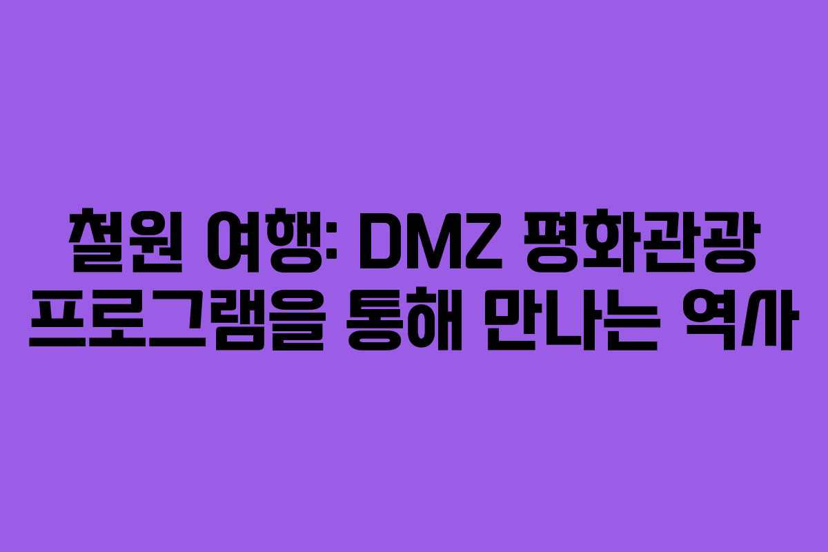 철원 여행: DMZ 평화관광 프로그램을 통해 만나는 역사