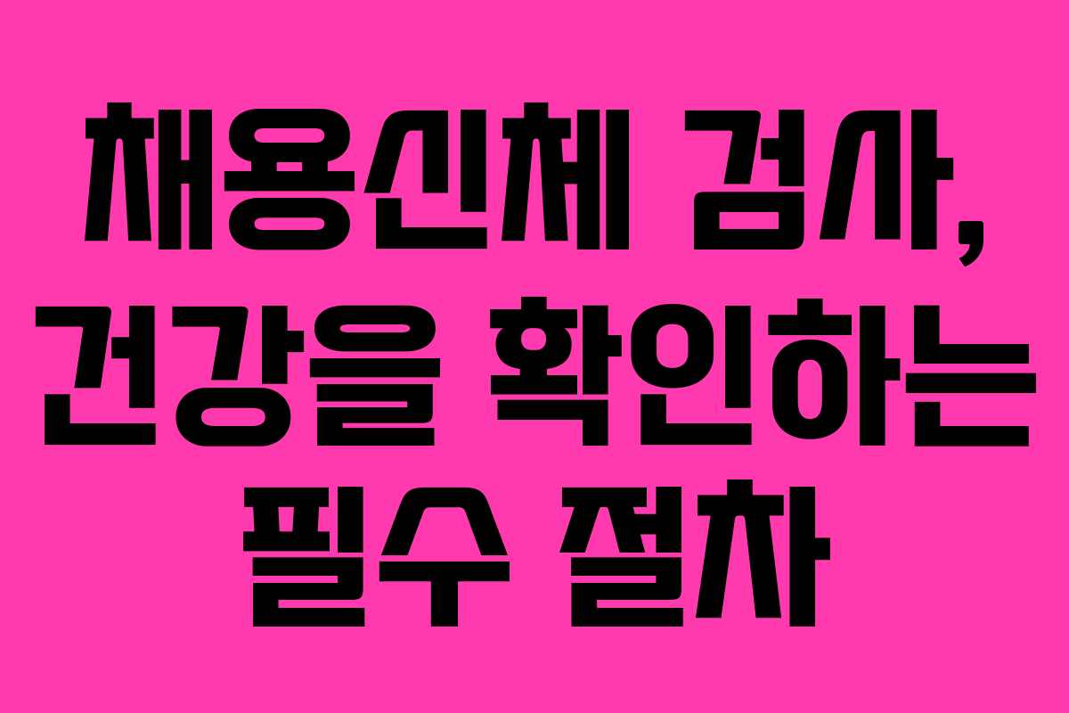 채용신체 검사, 건강을 확인하는 필수 절차