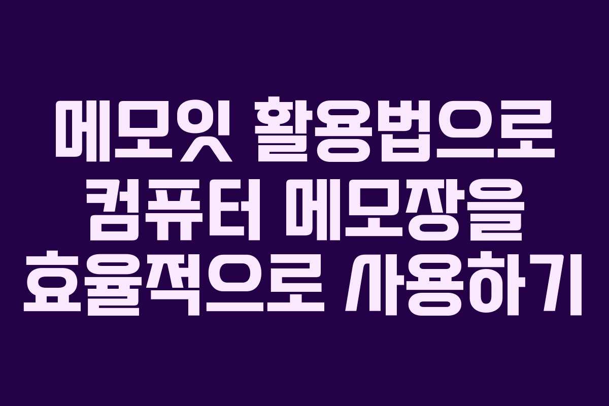 메모잇 활용법으로 컴퓨터 메모장을 효율적으로 사용하기