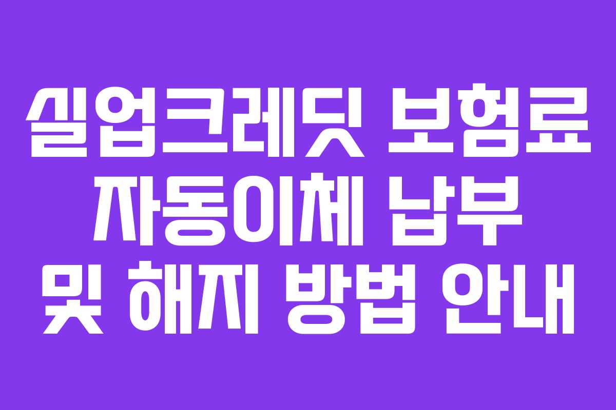 실업크레딧 보험료 자동이체 납부 및 해지 방법 안내