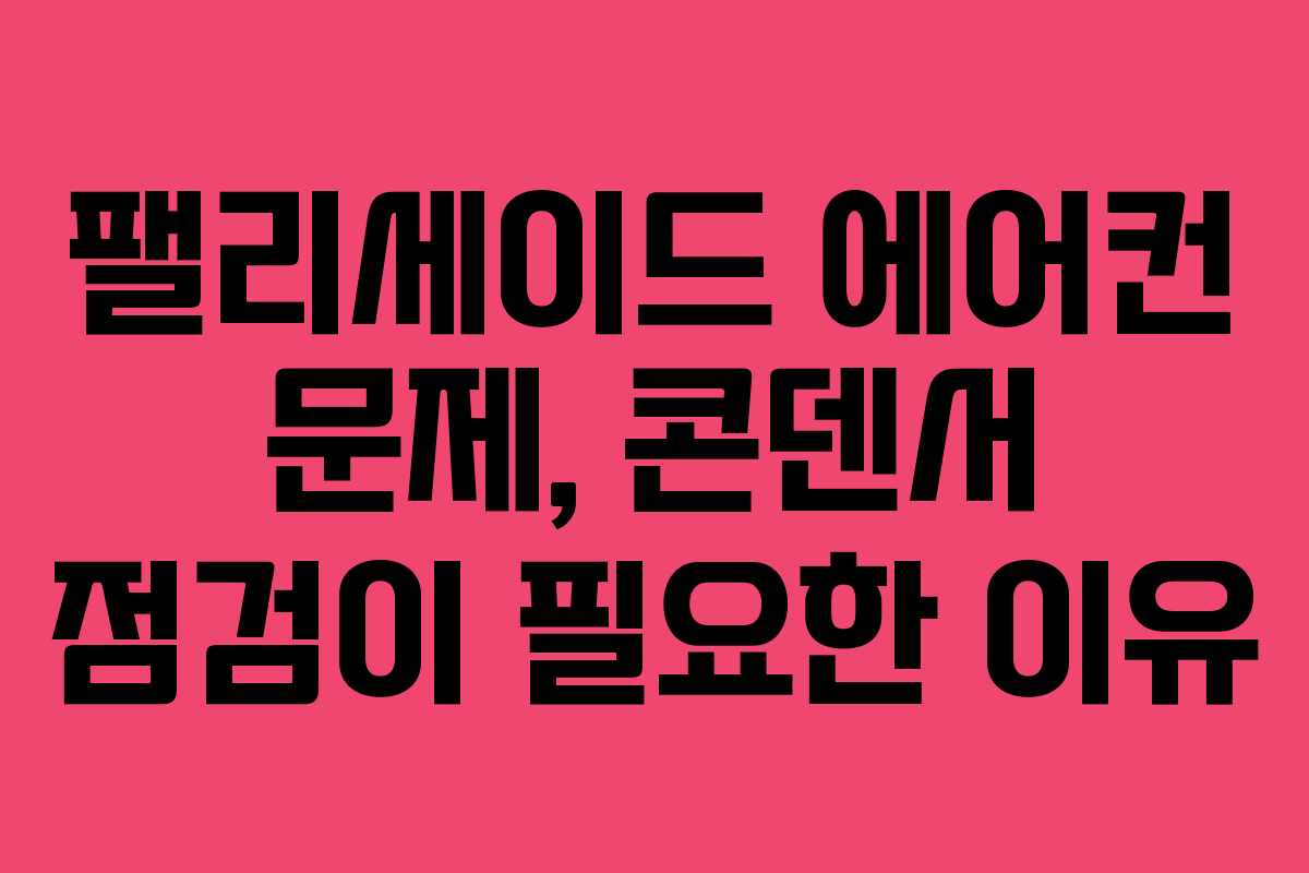 팰리세이드 에어컨 문제, 콘덴서 점검이 필요한 이유