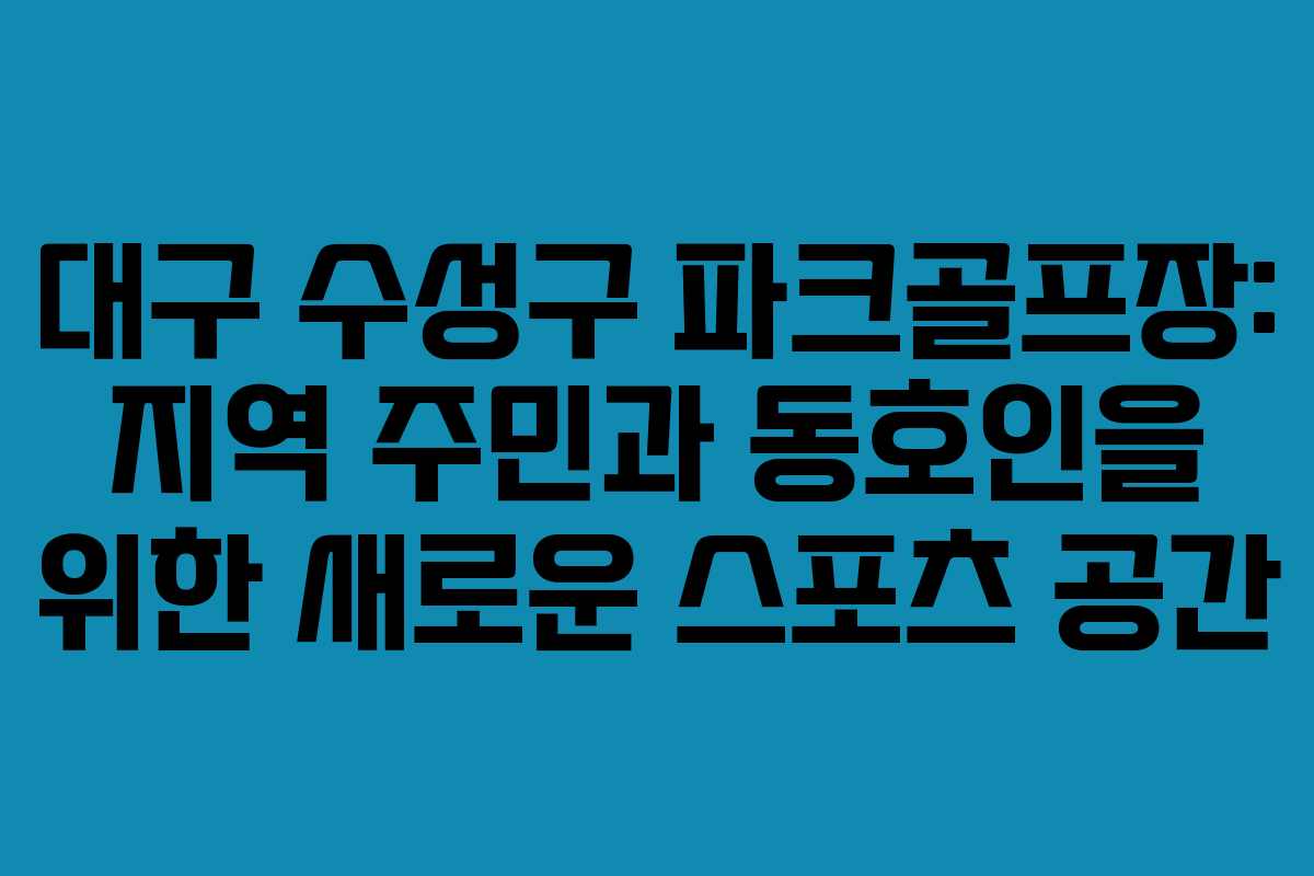 대구 수성구 파크골프장: 지역 주민과 동호인을 위한 새로운 스포츠 공간