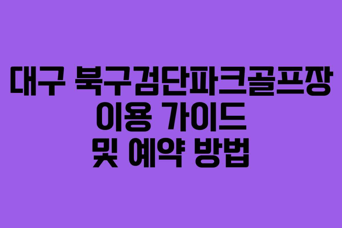 대구 북구검단파크골프장 이용 가이드 및 예약 방법