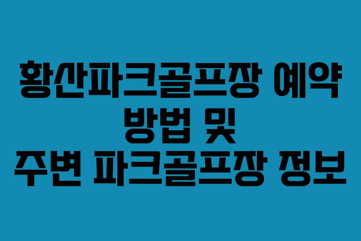 황산파크골프장 예약 방법 및 주변 파크골프장 정보