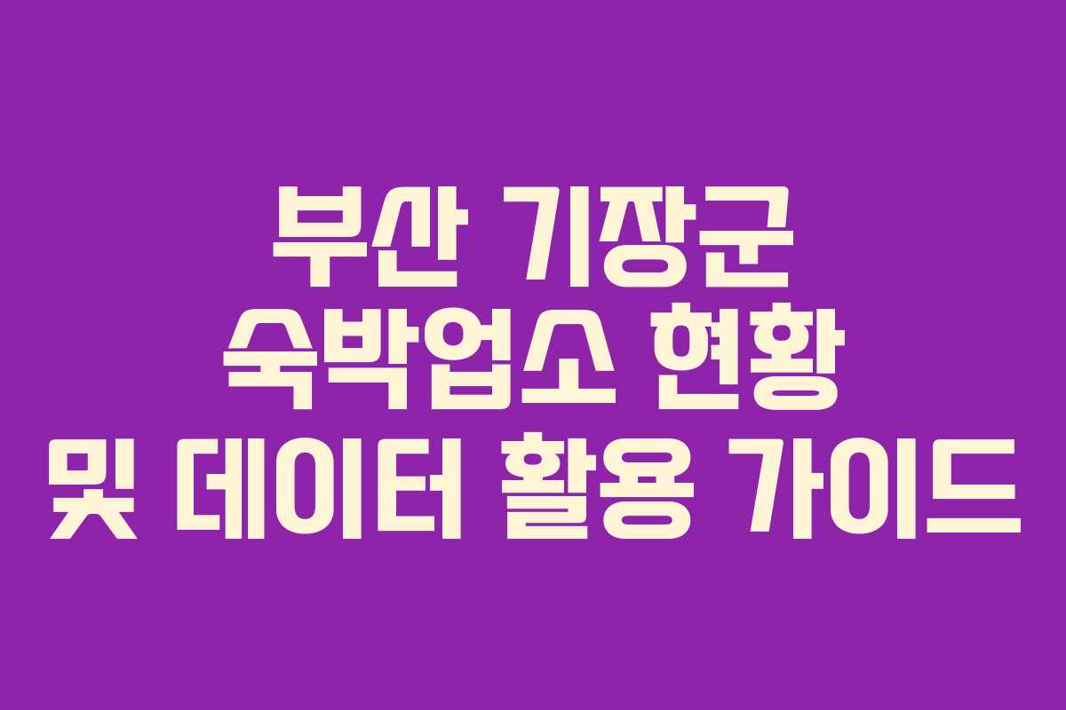 부산 기장군 숙박업소 현황 및 데이터 활용 가이드