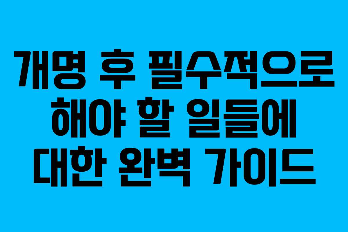 개명 후 필수적으로 해야 할 일들에 대한 완벽 가이드