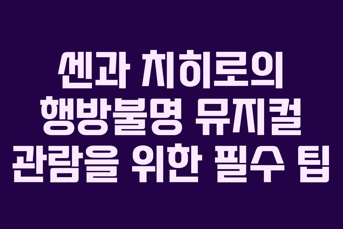 센과 치히로의 행방불명 뮤지컬 관람을 위한 필수 팁