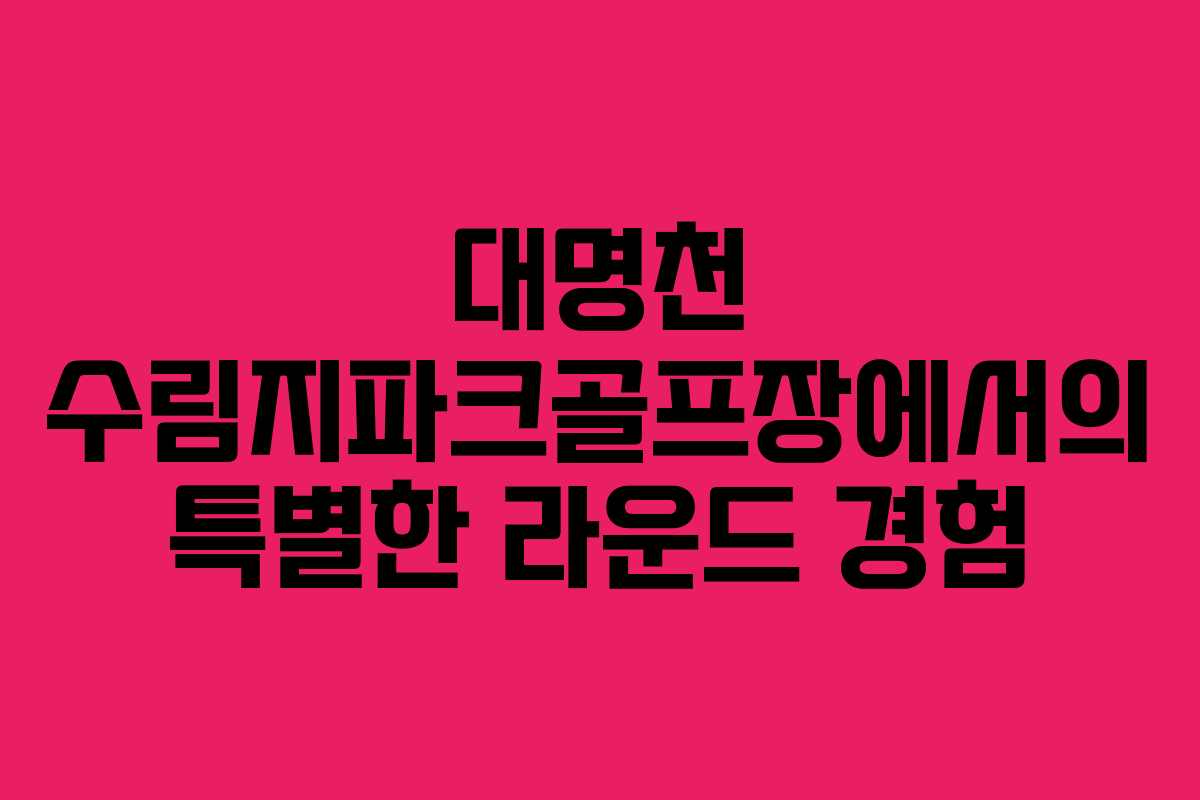 대명천 수림지파크골프장에서의 특별한 라운드 경험