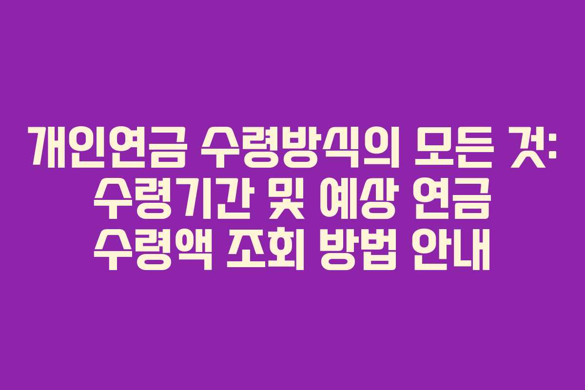 개인연금 수령방식의 모든 것: 수령기간 및 예상 연금 수령액 조회 방법 안내