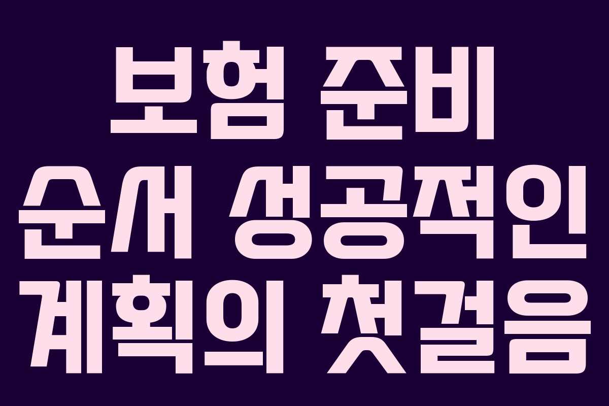 보험 준비 순서 성공적인 계획의 첫걸음