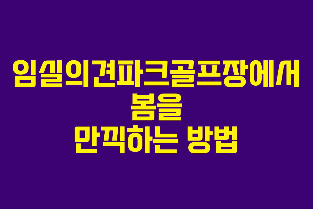 임실의견파크골프장에서 봄을 만끽하는 방법
