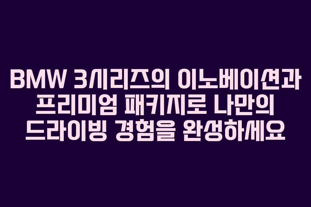BMW 3시리즈의 이노베이션과 프리미엄 패키지로 나만의 드라이빙 경험을 완성하세요