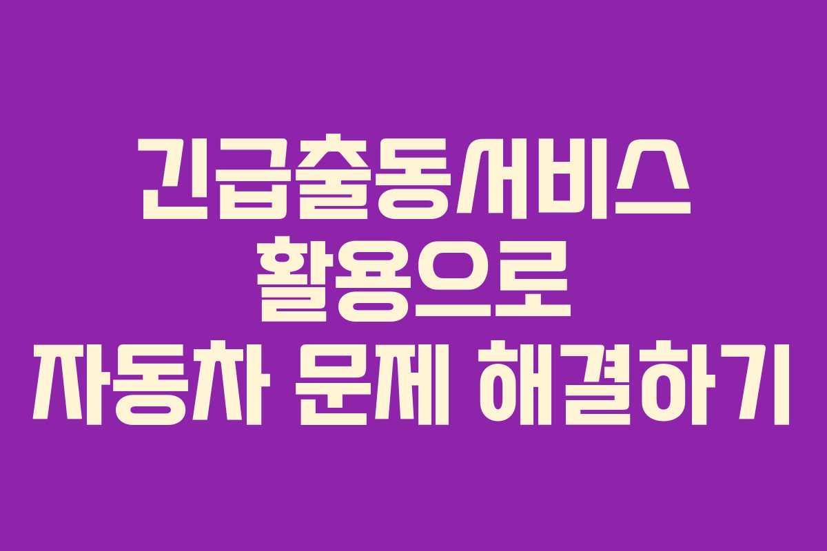 긴급출동서비스 활용으로 자동차 문제 해결하기