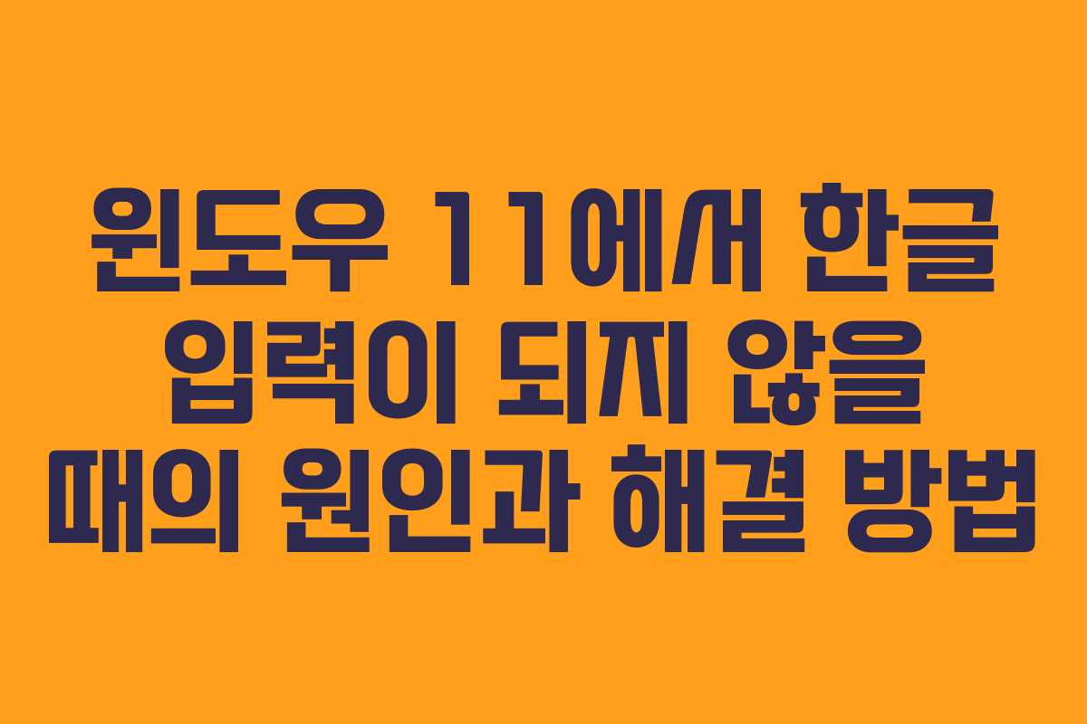 윈도우 11에서 한글 입력이 되지 않을 때의 원인과 해결 방법