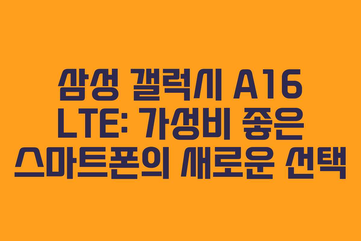 삼성 갤럭시 A16 LTE: 가성비 좋은 스마트폰의 새로운 선택