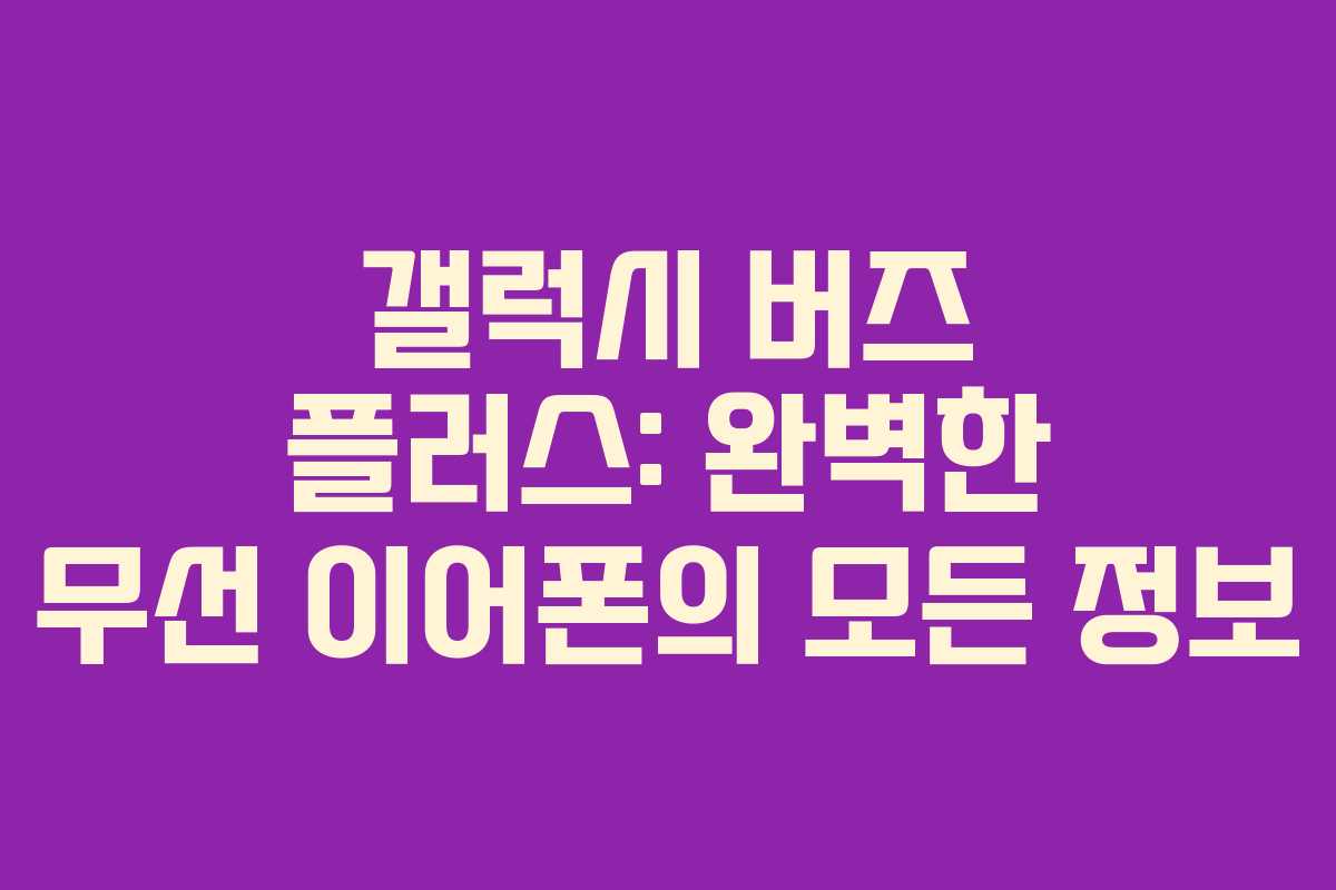 갤럭시 버즈 플러스: 완벽한 무선 이어폰의 모든 정보