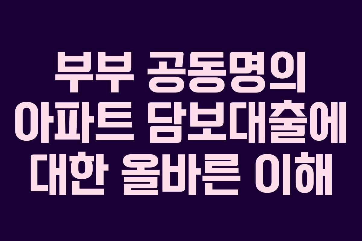 부부 공동명의 아파트 담보대출에 대한 올바른 이해