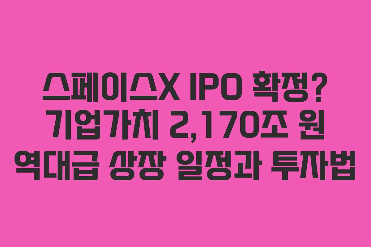 스페이스X IPO 확정? 기업가치 2,170조 원 역대급 상장 일정과 투자법