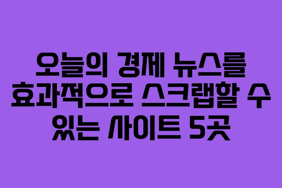 오늘의 경제 뉴스를 효과적으로 스크랩할 수 있는 사이트 5곳