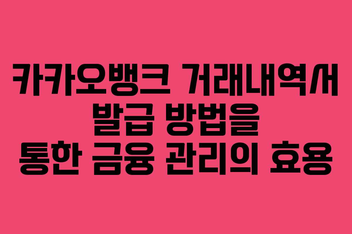 카카오뱅크 거래내역서 발급 방법을 통한 금융 관리의 효용