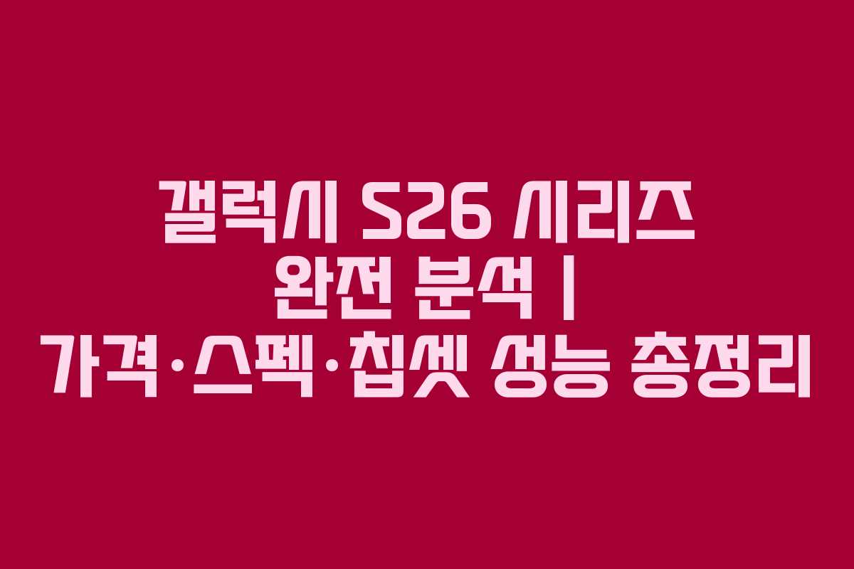 갤럭시 S26 시리즈 완전 분석 | 가격·스펙·칩셋 성능 총정리