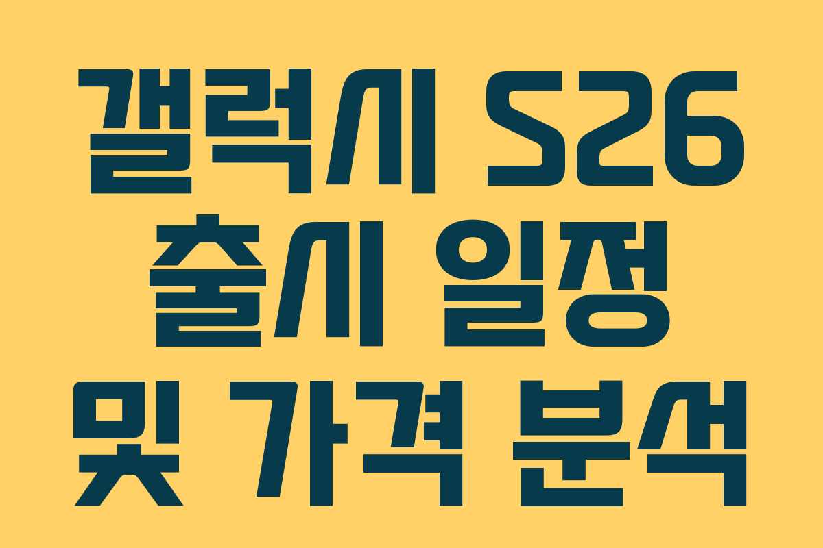 갤럭시 S26 출시 일정 및 가격 분석