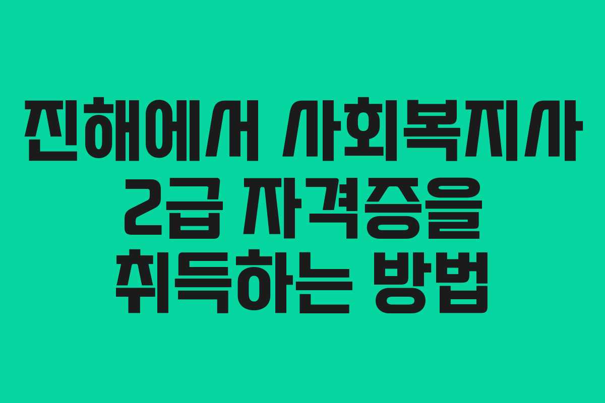 진해에서 사회복지사 2급 자격증을 취득하는 방법