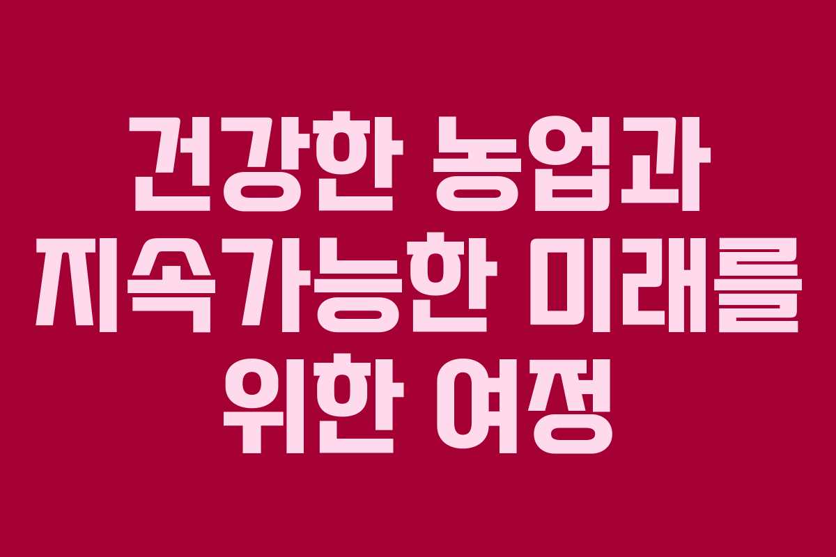 건강한 농업과 지속가능한 미래를 위한 여정