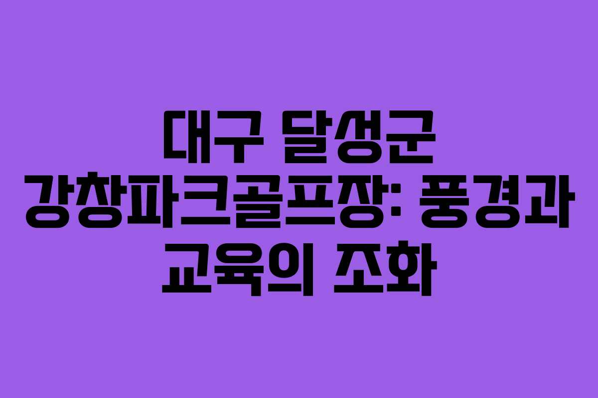 대구 달성군 강창파크골프장: 풍경과 교육의 조화