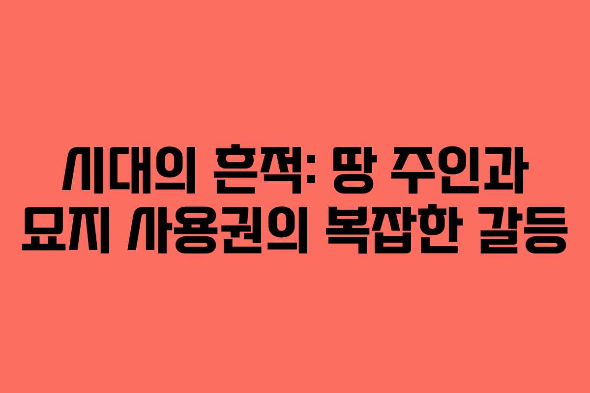 시대의 흔적: 땅 주인과 묘지 사용권의 복잡한 갈등