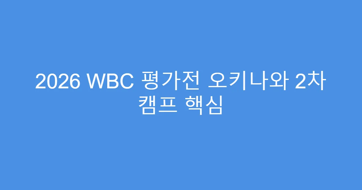 2026 WBC 평가전 오키나와 2차 캠프 핵심