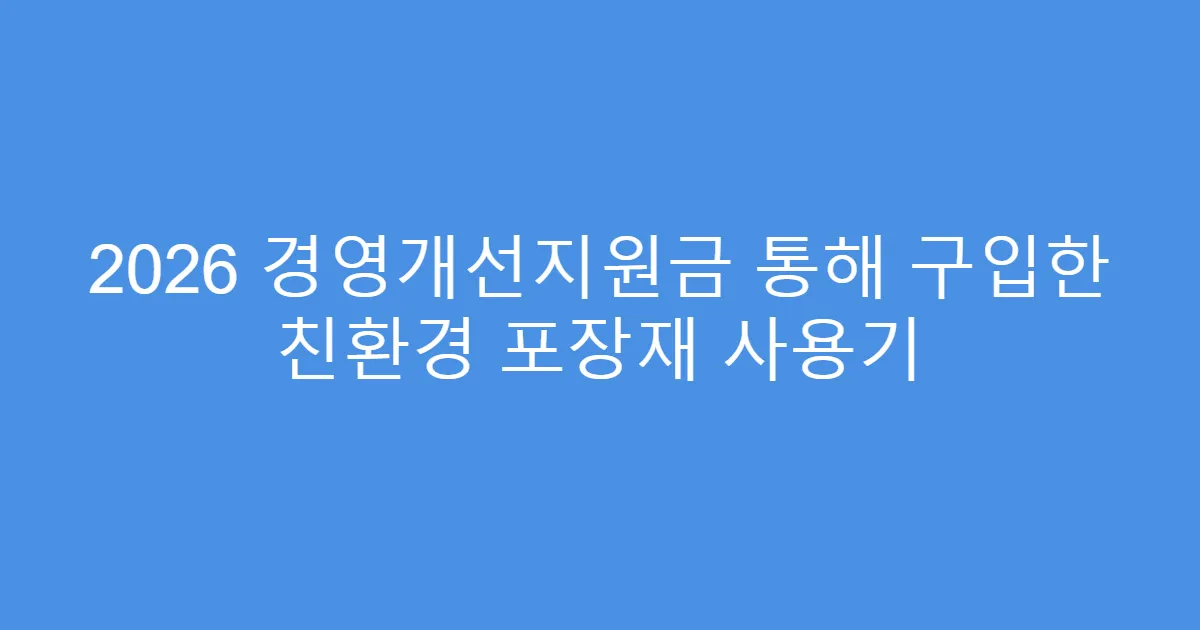 2026 경영개선지원금 통해 구입한 친환경 포장재 사용기