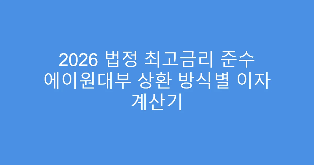 2026 법정 최고금리 준수 에이원대부 상환 방식별 이자 계산기