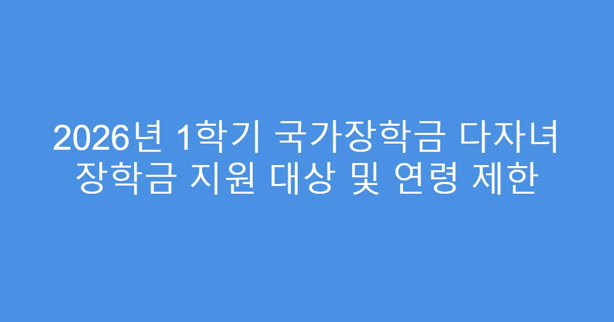 2026년 1학기 국가장학금 다자녀 장학금 지원 대상 및 연령 제한
