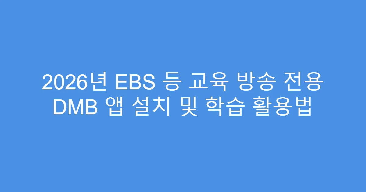 2026년 EBS 등 교육 방송 전용 DMB 앱 설치 및 학습 활용법