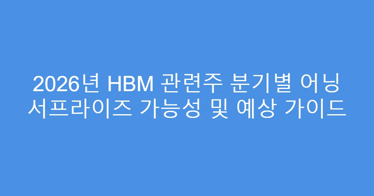 2026년 HBM 관련주 분기별 어닝 서프라이즈 가능성 및 예상 가이드