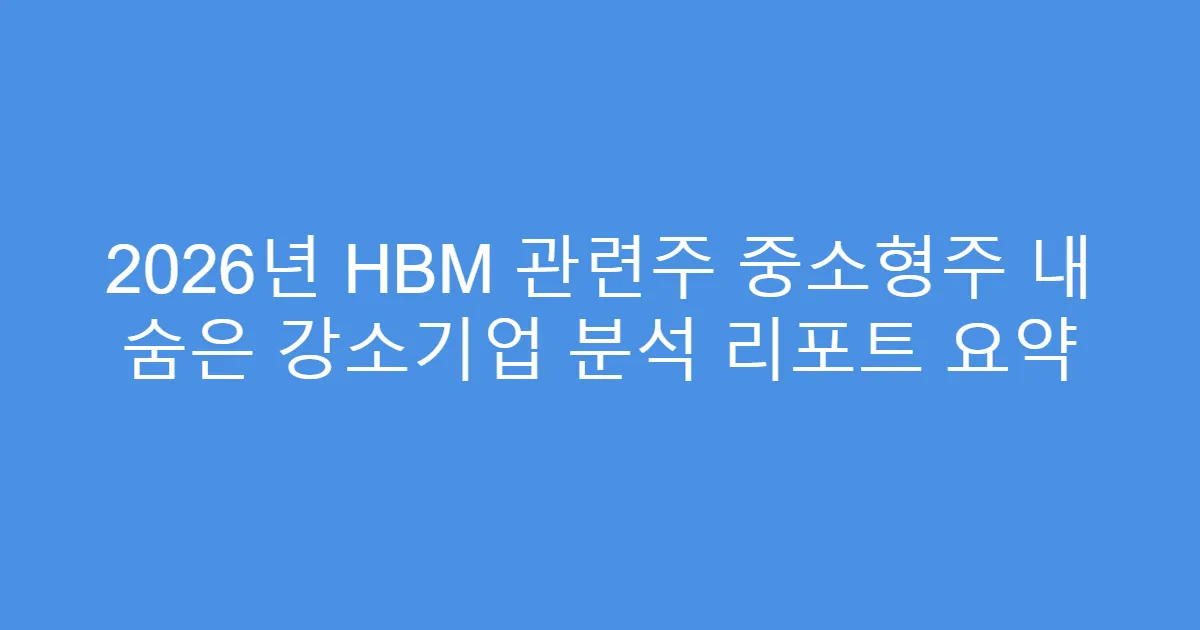 2026년 HBM 관련주 중소형주 내 숨은 강소기업 분석 리포트 요약