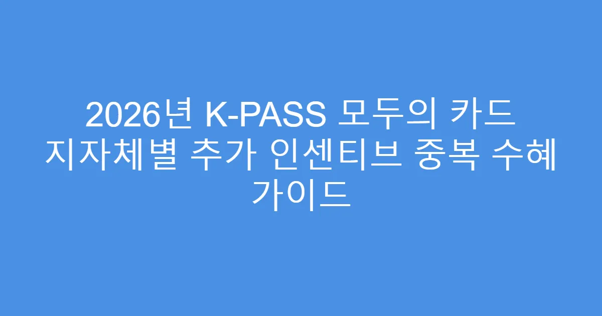 2026년 K-PASS 모두의 카드 지자체별 추가 인센티브 중복 수혜 가이드