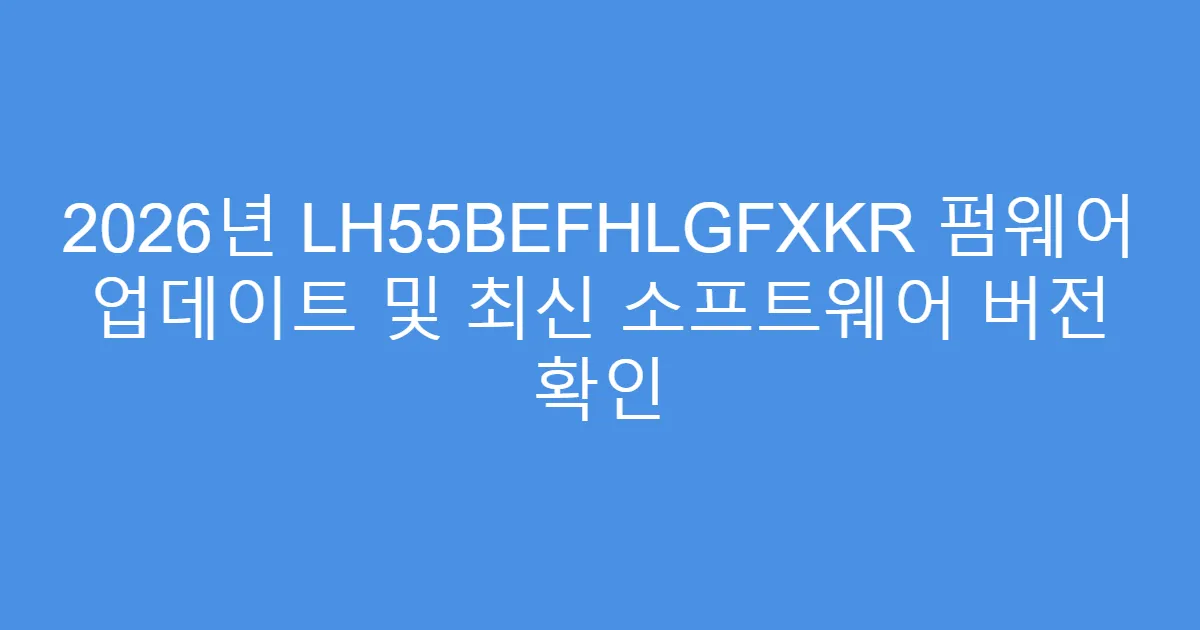 2026년 LH55BEFHLGFXKR 펌웨어 업데이트 및 최신 소프트웨어 버전 확인