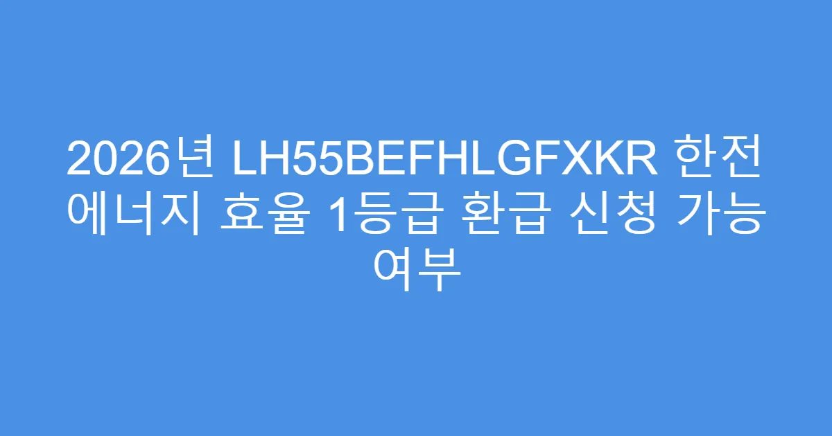 2026년 LH55BEFHLGFXKR 한전 에너지 효율 1등급 환급 신청 가능 여부