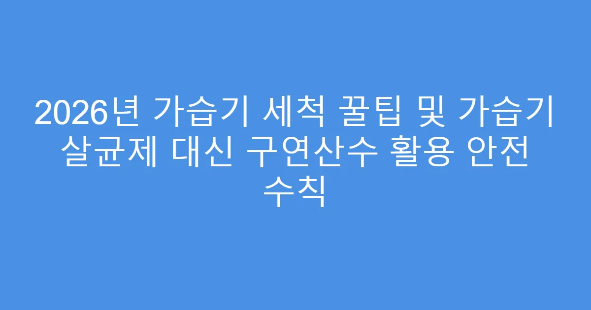2026년 가습기 세척 꿀팁 및 가습기 살균제 대신 구연산수 활용 안전 수칙
