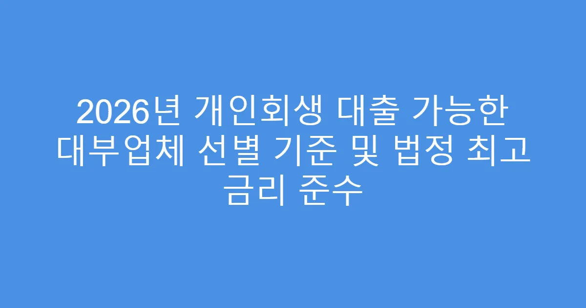 2026년 개인회생 대출 가능한 대부업체 선별 기준 및 법정 최고 금리 준수