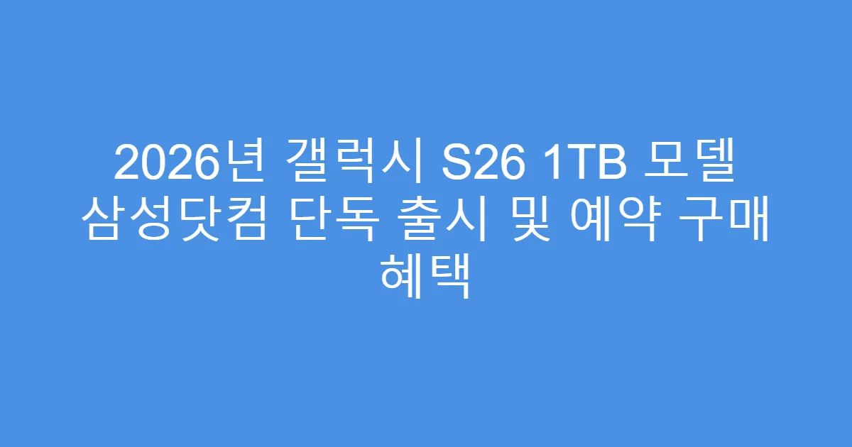2026년 갤럭시 S26 1TB 모델 삼성닷컴 단독 출시 및 예약 구매 혜택