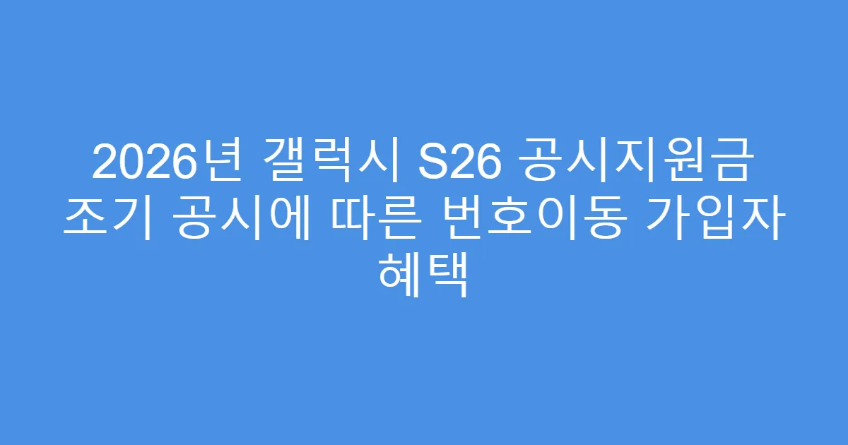 2026년 갤럭시 S26 공시지원금 조기 공시에 따른 번호이동 가입자 혜택