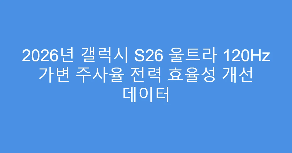 2026년 갤럭시 S26 울트라 120Hz 가변 주사율 전력 효율성 개선 데이터