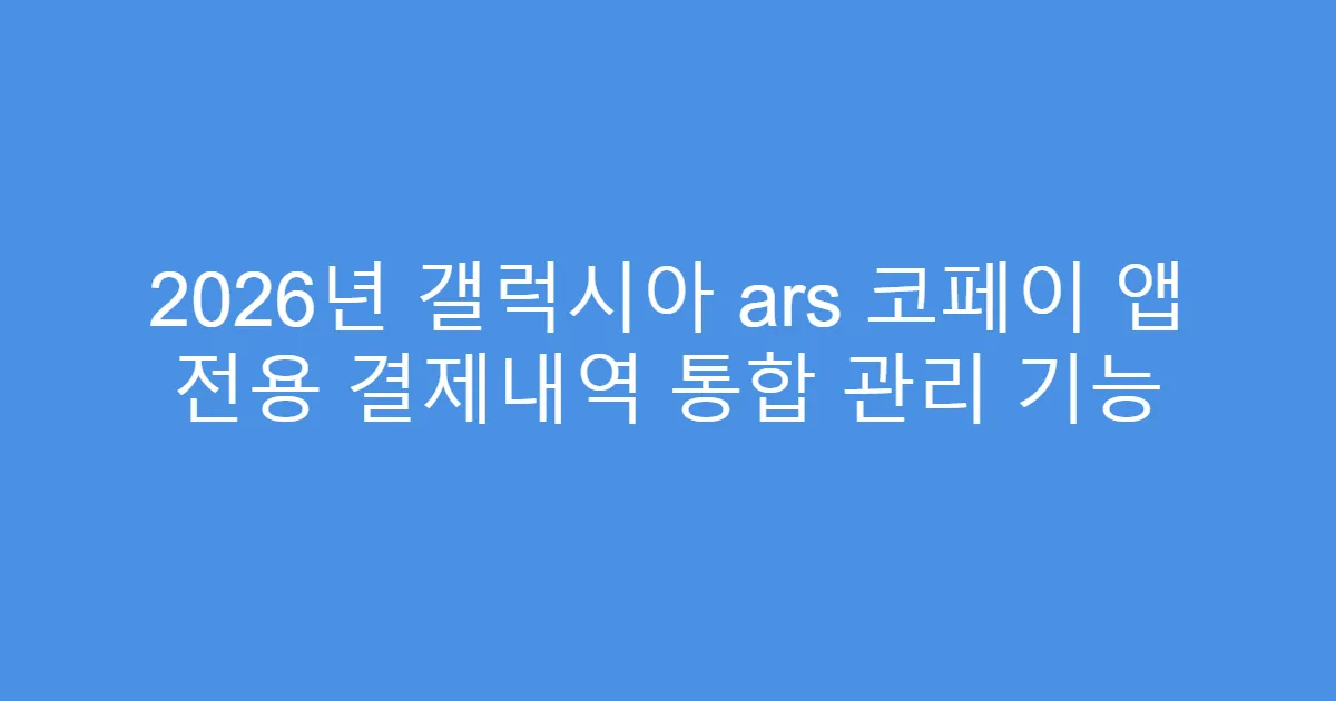 2026년 갤럭시아 ars 코페이 앱 전용 결제내역 통합 관리 기능