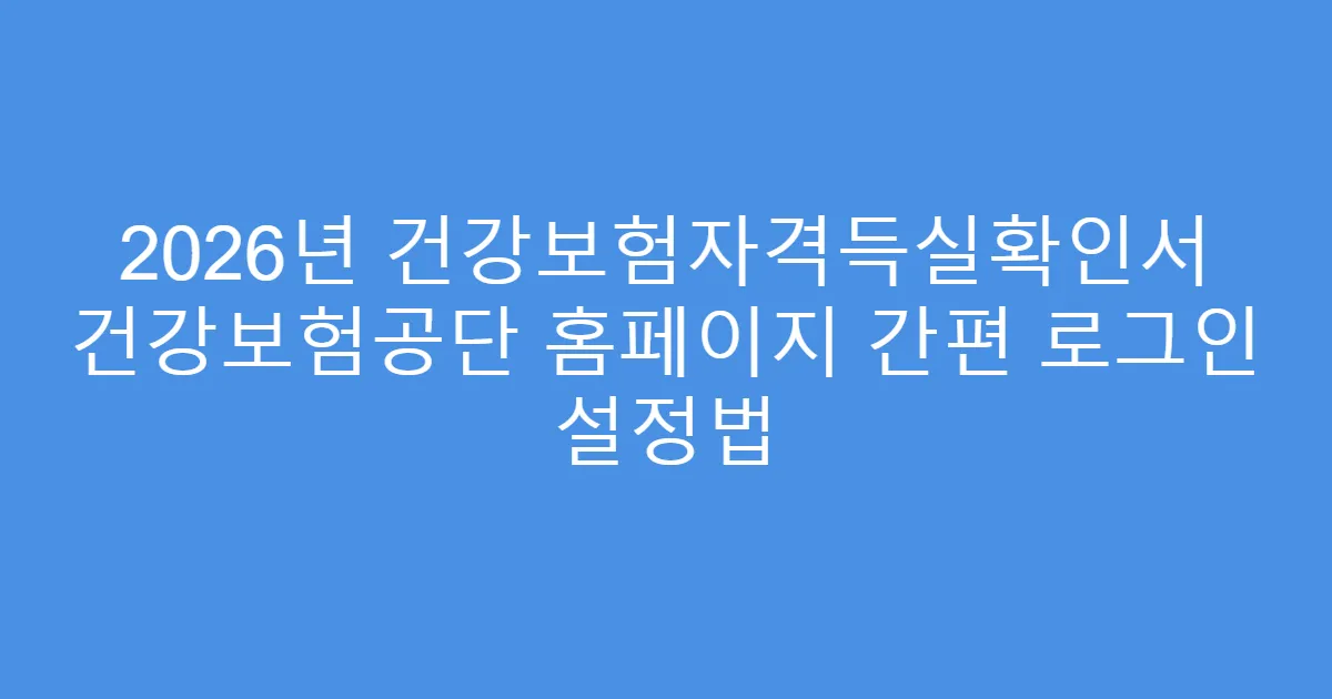 2026년 건강보험자격득실확인서 건강보험공단 홈페이지 간편 로그인 설정법